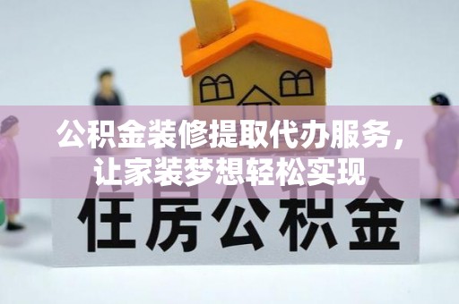 南岔公积金装修提取代办服务，让家装梦想轻松实现