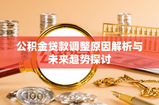 南岔公积金贷款调整原因解析与未来趋势探讨