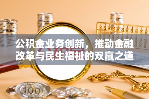 南岔公积金业务创新，推动金融改革与民生福祉的双赢之道