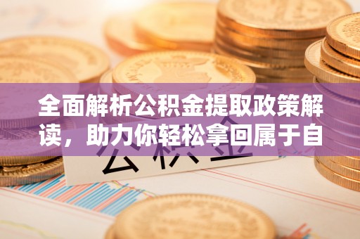 南岔全面解析公积金提取政策解读，助力你轻松拿回属于自己的钱