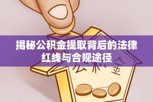 南岔揭秘公积金提取背后的法律红线与合规途径