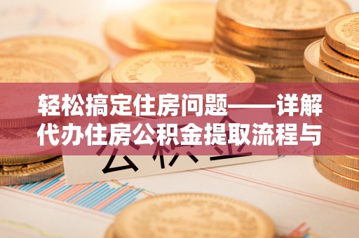 南岔轻松搞定住房问题——详解代办住房公积金提取流程与技巧