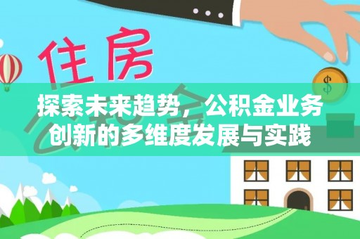 南岔探索未来趋势，公积金业务创新的多维度发展与实践