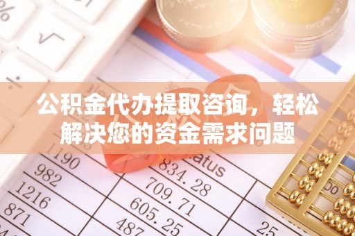 南岔公积金代办提取咨询，轻松解决您的资金需求问题