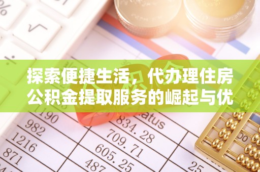 南岔探索便捷生活，代办理住房公积金提取服务的崛起与优势