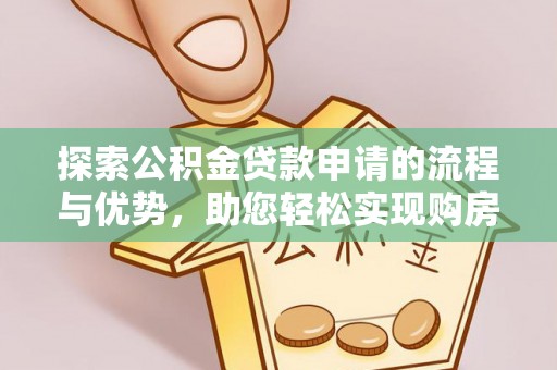 南岔探索公积金贷款申请的流程与优势，助您轻松实现购房梦想