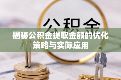 南岔揭秘公积金提取金额的优化策略与实际应用