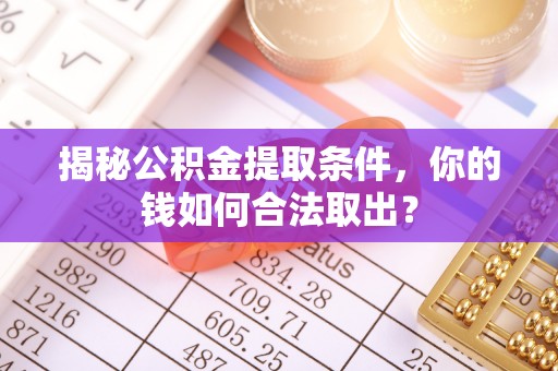 南岔揭秘公积金提取条件，你的钱如何合法取出？