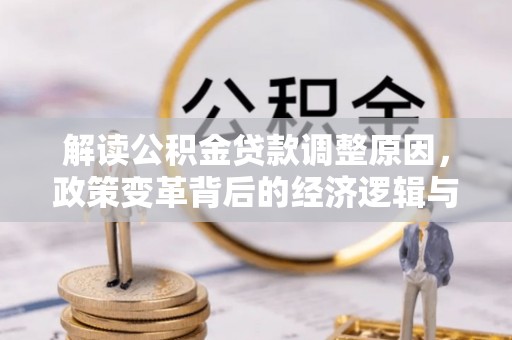 南岔解读公积金贷款调整原因，政策变革背后的经济逻辑与民生影响